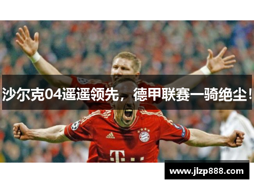 沙尔克04遥遥领先，德甲联赛一骑绝尘！