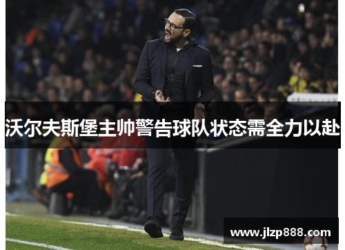 沃尔夫斯堡主帅警告球队状态需全力以赴