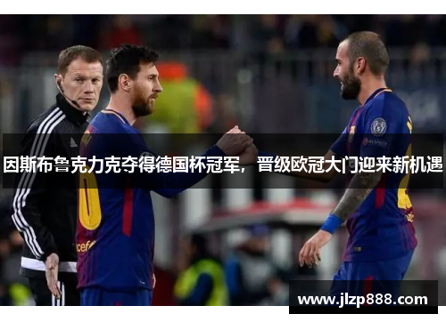 因斯布鲁克力克夺得德国杯冠军，晋级欧冠大门迎来新机遇