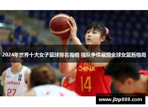 2024年世界十大女子篮球排名揭晓 强队争锋展现全球女篮新格局