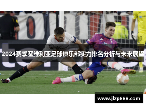 2024赛季塞维利亚足球俱乐部实力排名分析与未来展望