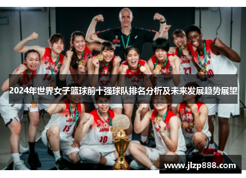 2024年世界女子篮球前十强球队排名分析及未来发展趋势展望