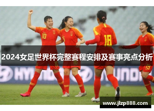 2024女足世界杯完整赛程安排及赛事亮点分析