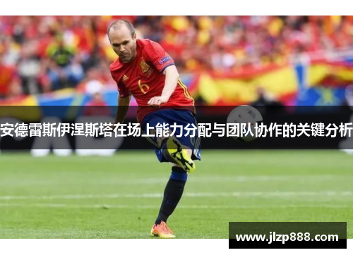 安德雷斯伊涅斯塔在场上能力分配与团队协作的关键分析