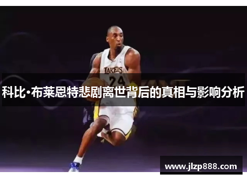 科比·布莱恩特悲剧离世背后的真相与影响分析