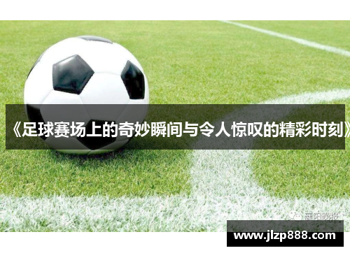 《足球赛场上的奇妙瞬间与令人惊叹的精彩时刻》