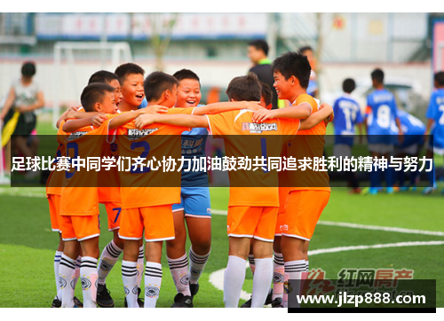 足球比赛中同学们齐心协力加油鼓劲共同追求胜利的精神与努力