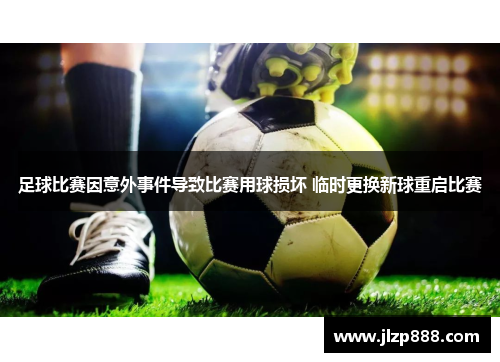 足球比赛因意外事件导致比赛用球损坏 临时更换新球重启比赛