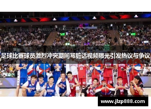 足球比赛球员激烈冲突期间骂脏话视频曝光引发热议与争议