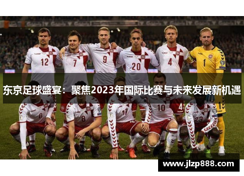 东京足球盛宴：聚焦2023年国际比赛与未来发展新机遇