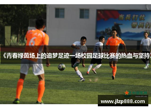 《青春绿茵场上的追梦足迹一场校园足球比赛的热血与坚持》