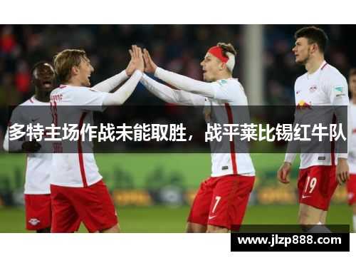 多特主场作战未能取胜，战平莱比锡红牛队