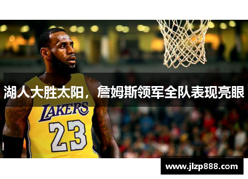 湖人大胜太阳，詹姆斯领军全队表现亮眼