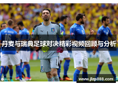 丹麦与瑞典足球对决精彩视频回顾与分析