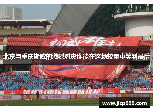 北京与重庆斯威的激烈对决谁能在这场较量中笑到最后