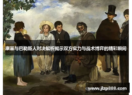 康塞与巴勒斯人对决解析揭示双方实力与战术博弈的精彩瞬间