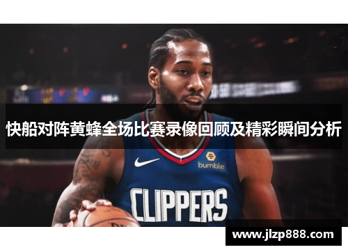 快船对阵黄蜂全场比赛录像回顾及精彩瞬间分析