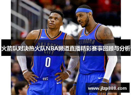 火箭队对决热火队NBA频道直播精彩赛事回顾与分析