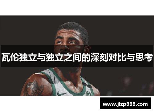 瓦伦独立与独立之间的深刻对比与思考