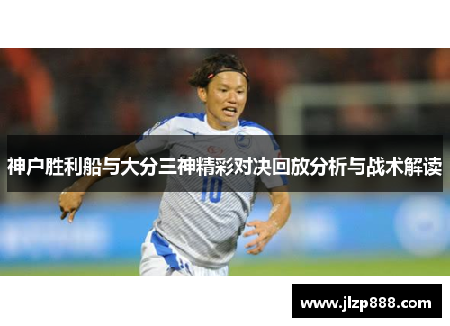 神户胜利船与大分三神精彩对决回放分析与战术解读