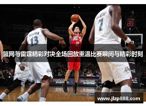 篮网与雷霆精彩对决全场回放重温比赛瞬间与精彩时刻