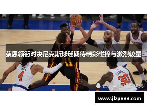蔡恩领衔对决尼克斯球迷期待精彩碰撞与激烈较量